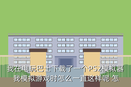 我在电玩巴士下载了一个PS2模拟器 我模拟游戏时怎么一直这样呢 怎