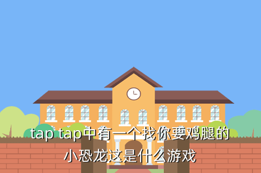tap tap中有一个找你要鸡腿的小恐龙这是什么游戏