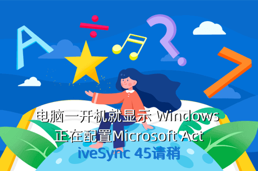 电脑一开机就显示 Windows 正在配置Microsoft ActiveSync 45请稍