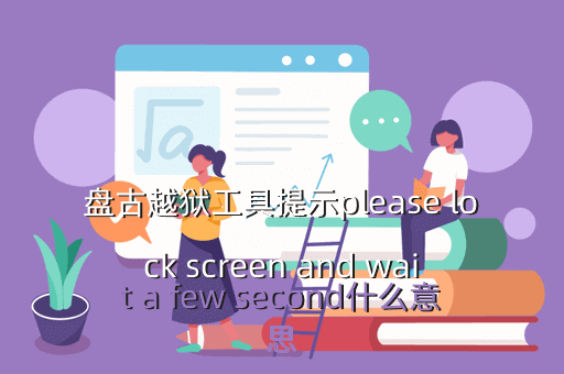 盘古越狱工具提示please lock screen and wait a few second什么意思