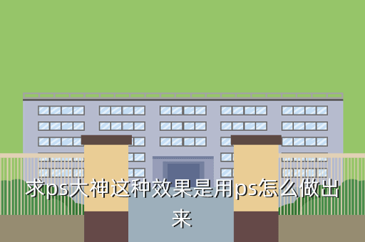 求ps大神这种效果是用ps怎么做出来