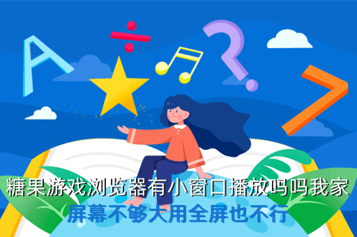 糖果游戏浏览器有小窗口播放吗吗我家屏幕不够大用全屏也不行