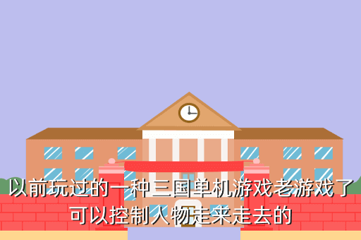 以前玩过的一种三国单机游戏老游戏了可以控制人物走来走去的