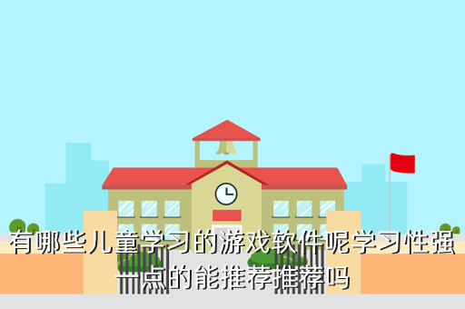 有哪些儿童学习的游戏软件呢学习性强一点的能推荐推荐吗
