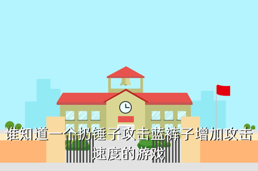 谁知道一个扔锤子攻击蓝裤子增加攻击速度的游戏