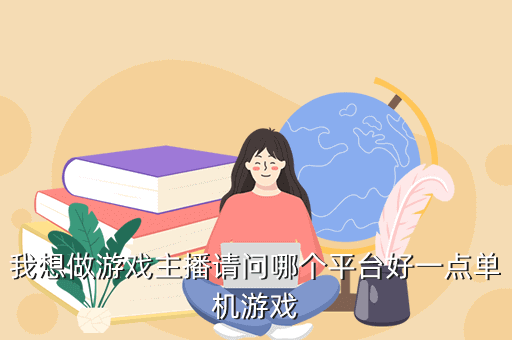 我想做游戏主播请问哪个平台好一点单机游戏
