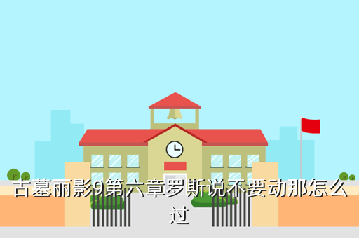 古墓丽影9第六章罗斯说不要动那怎么过
