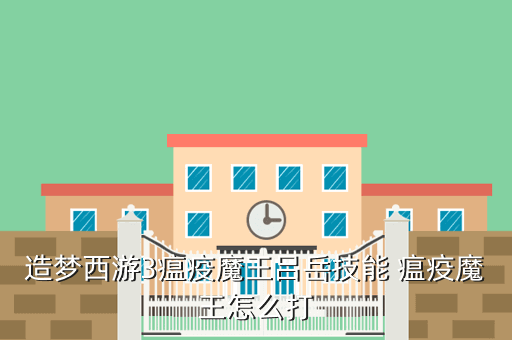 造梦西游3瘟疫魔王吕岳技能 瘟疫魔王怎么打