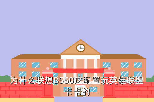 为什么联想B550这配置玩英雄联盟卡卡的