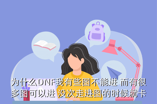 为什么DNF我有些图不能进 而有很多图可以进 没次走进图的时候就卡