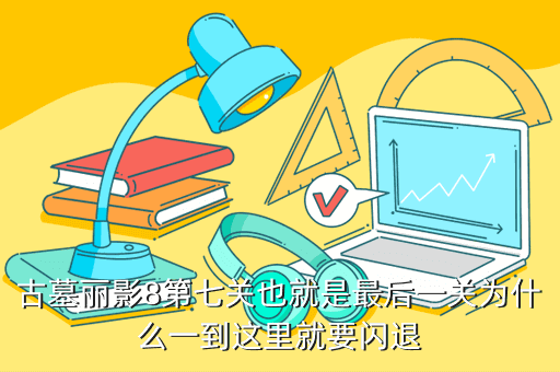 古墓丽影8第七关也就是最后一关为什么一到这里就要闪退