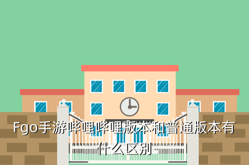 Fgo手游哔哩哔哩版本和普通版本有什么区别