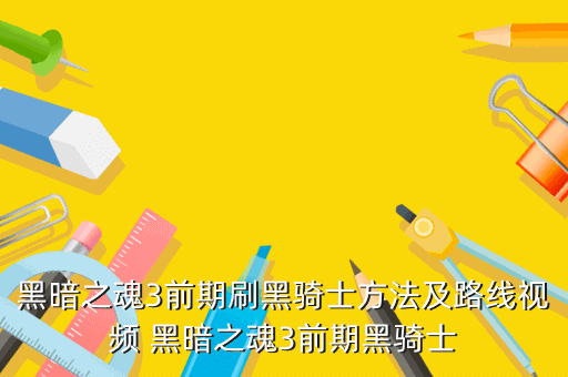 黑暗之魂3前期刷黑骑士方法及路线视频 黑暗之魂3前期黑骑士