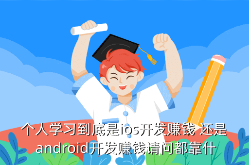 个人学习到底是ios开发赚钱 还是 android开发赚钱请问都靠什