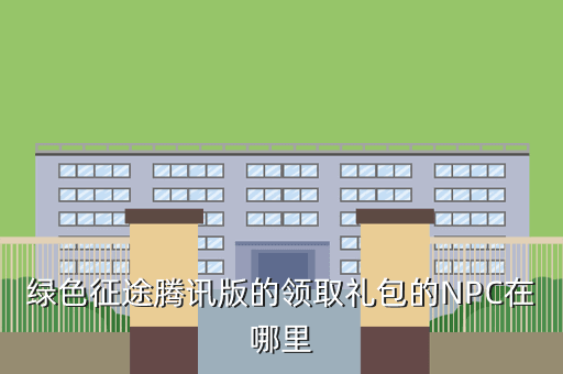 绿色征途腾讯版的领取礼包的NPC在哪里