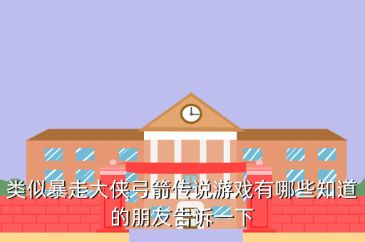 类似暴走大侠弓箭传说游戏有哪些知道的朋友告诉一下