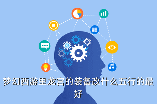 梦幻西游里龙宫的装备改什么五行的最好