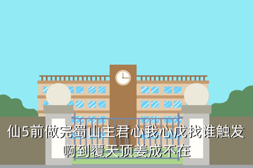 仙5前做完蜀山主君心我心戊找谁触发啊到覆天顶姜成不在