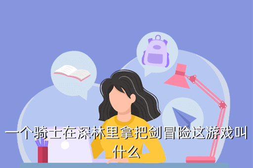 一个骑士在深林里拿把剑冒险这游戏叫什么