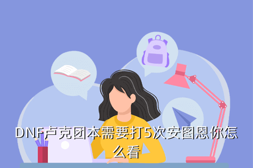 DNF卢克团本需要打5次安图恩你怎么看