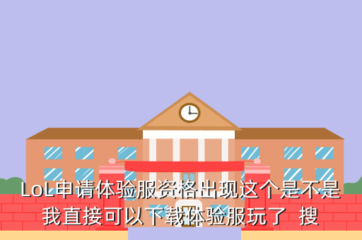 LoL申请体验服资格出现这个是不是我直接可以下载体验服玩了 搜