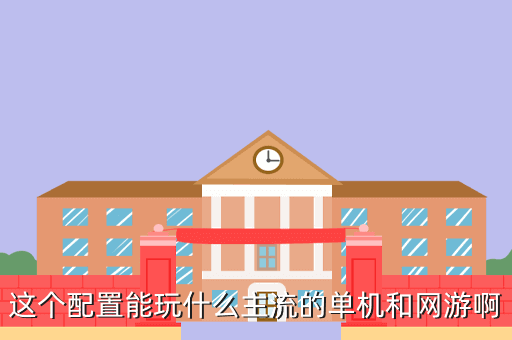 这个配置能玩什么主流的单机和网游啊