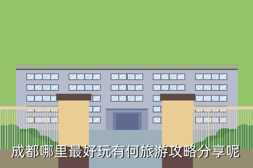 成都哪里最好玩有何旅游攻略分享呢