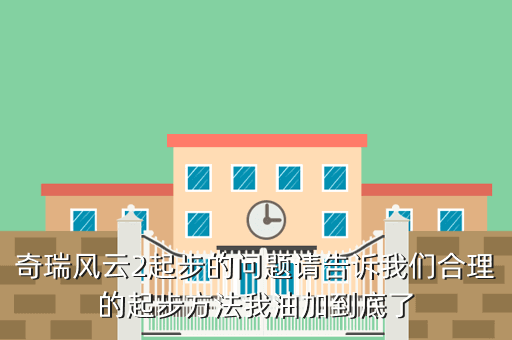 奇瑞风云2起步的问题请告诉我们合理的起步方法我油加到底了