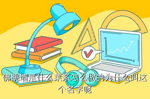 佛跳墙是什么菜系怎么做的为什么叫这个名字呢