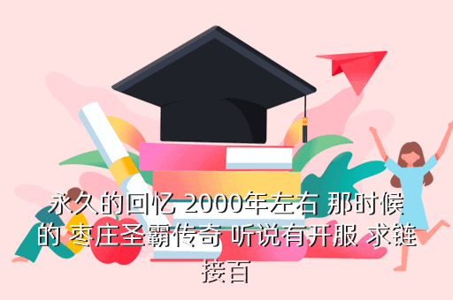 永久的回忆 2000年左右 那时候的 枣庄圣霸传奇 听说有开服 求链接百