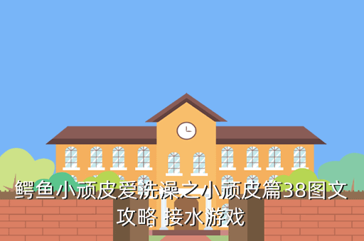 鳄鱼小顽皮爱洗澡之小顽皮篇38图文攻略 接水游戏