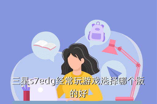 三星s7edg经常玩游戏选择哪个版的好