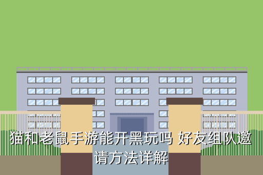 猫和老鼠手游能开黑玩吗 好友组队邀请方法详解