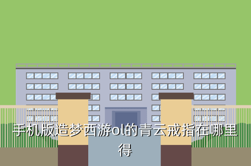 手机版造梦西游ol的青云戒指在哪里得