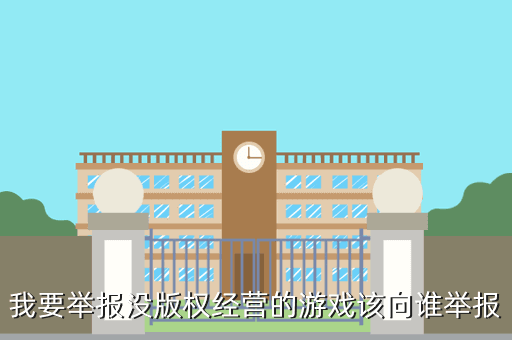 我要举报没版权经营的游戏该向谁举报