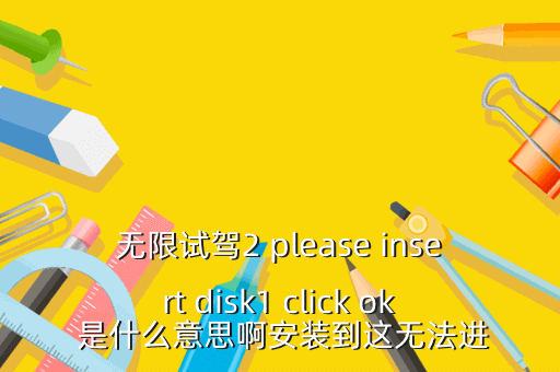 无限试驾2 please insert disk1 click ok 是什么意思啊安装到这无法进