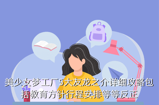 美少女梦工厂5大友龙之介详细攻略包括教育方针行程安排等等反正