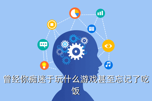 曾经你痴迷于玩什么游戏甚至忘记了吃饭