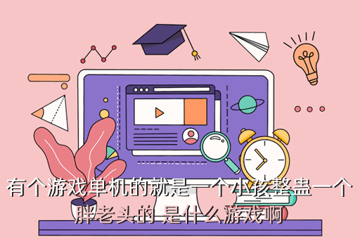 有个游戏单机的就是一个小孩整蛊一个胖老头的 是什么游戏啊