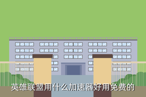 英雄联盟用什么加速器好用免费的