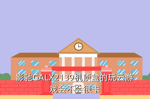 影驰GALX2139机顶盒的玩云游戏会不会很卡