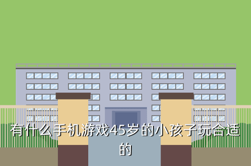 有什么手机游戏45岁的小孩子玩合适的