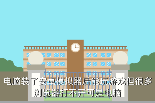 电脑装了安卓模拟器后能玩游戏但很多浏览器打不开可是电脑