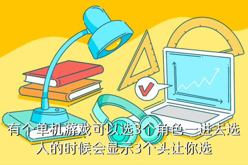 有个单机游戏可以选3个角色一进去选人的时候会显示3个头让你选