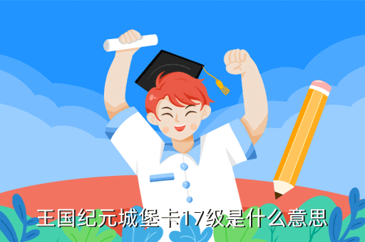 王国纪元城堡卡17级是什么意思