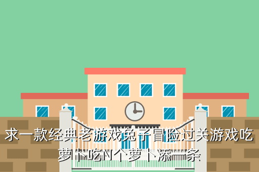 求一款经典老游戏兔子冒险过关游戏吃萝卜吃N个萝卜添一条