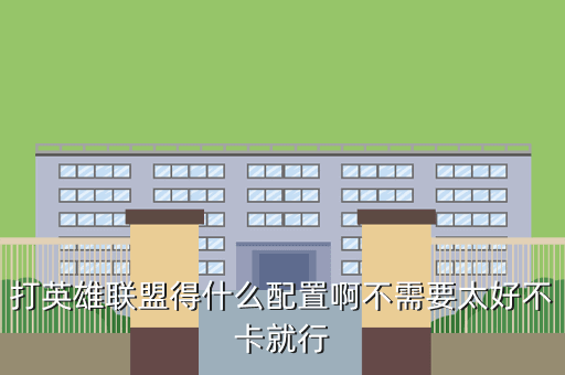 打英雄联盟得什么配置啊不需要太好不卡就行