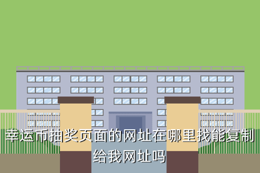 幸运币抽奖页面的网址在哪里找能复制给我网址吗