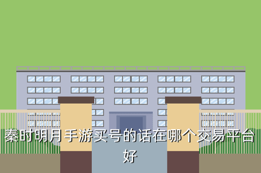 秦时明月手游买号的话在哪个交易平台好