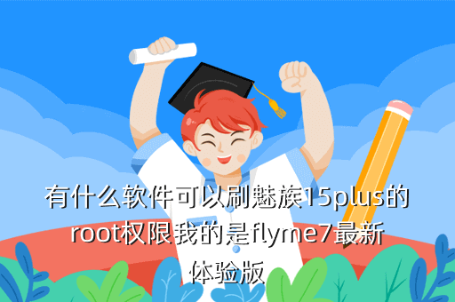 有什么软件可以刷魅族15plus的root权限我的是flyme7最新体验版